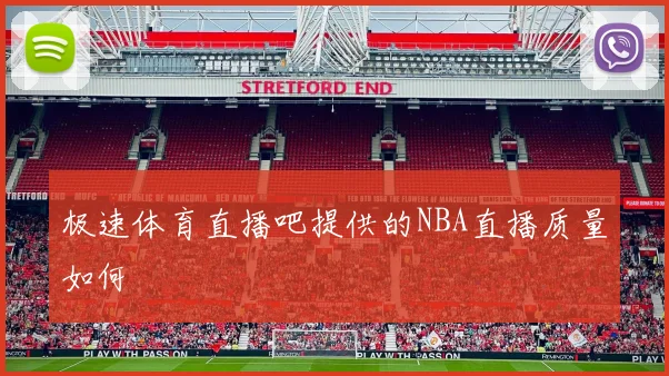 极速体育直播吧提供的NBA直播质量如何