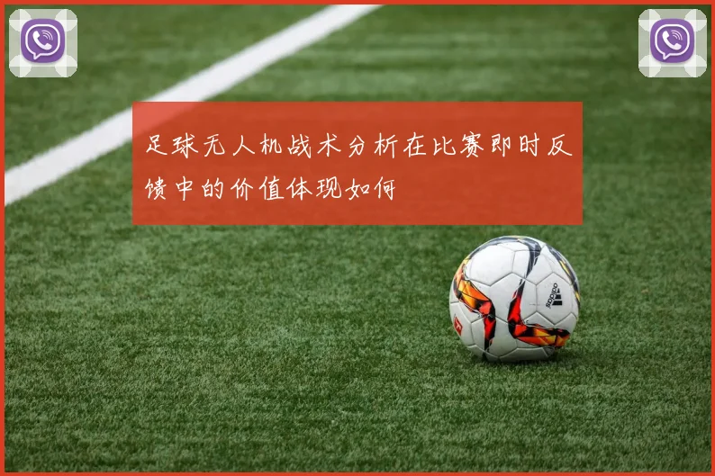 足球无人机战术分析在比赛即时反馈中的价值体现如何