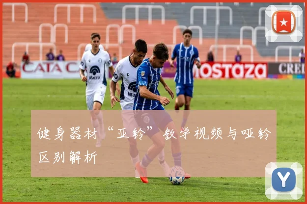 健身器材“亚铃”教学视频与哑铃区别解析