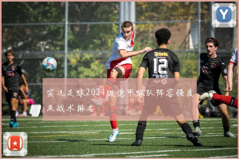 实况足球2024版德甲球队阵容强度及战术排名