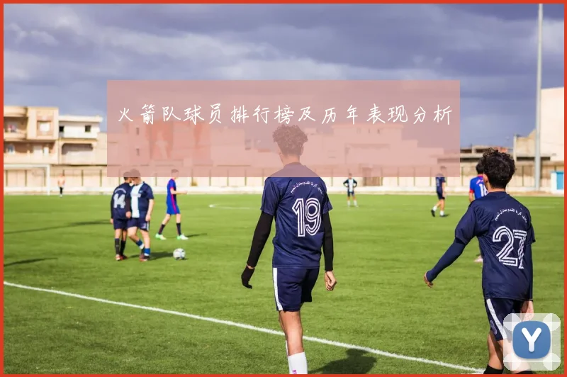 火箭队球员排行榜及历年表现分析
