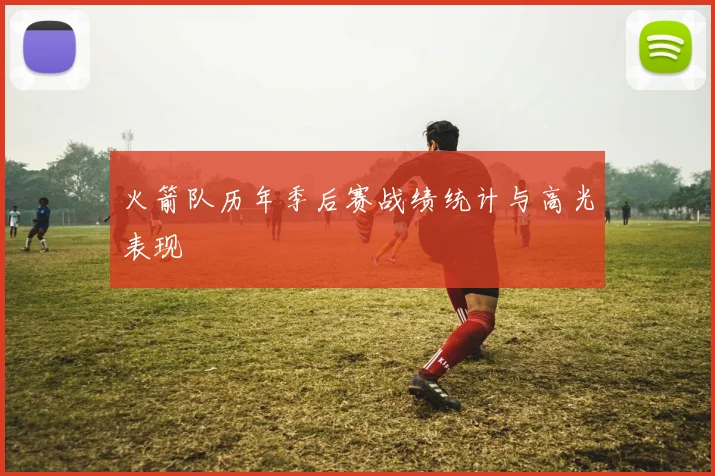 火箭队历年季后赛战绩统计与高光表现