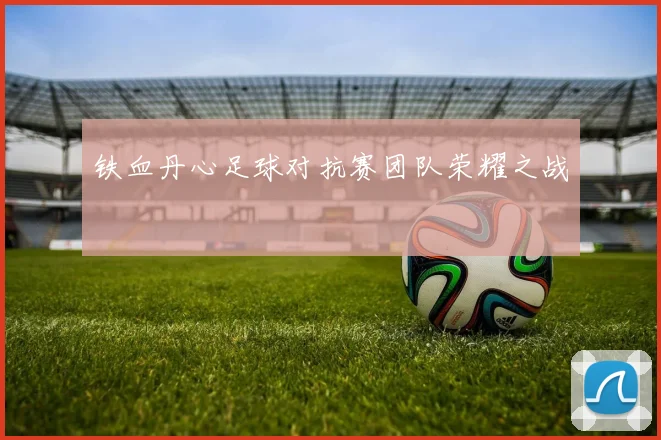 铁血丹心足球对抗赛团队荣耀之战