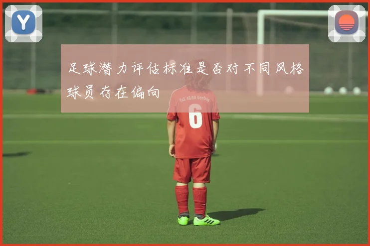 足球潜力评估标准是否对不同风格球员存在偏向