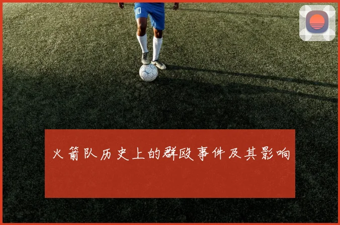 火箭队历史上的群殴事件及其影响