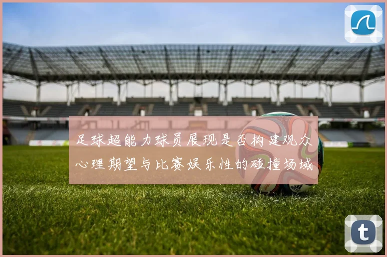 足球超能力球员展现是否构建观众心理期望与比赛娱乐性的碰撞场域